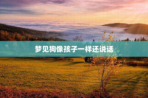 梦见狗像孩子一样还说话