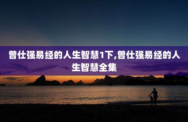 曾仕强易经的人生智慧1下,曾仕强易经的人生智慧全集