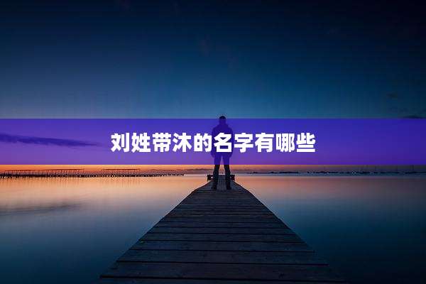 刘姓带沐的名字有哪些