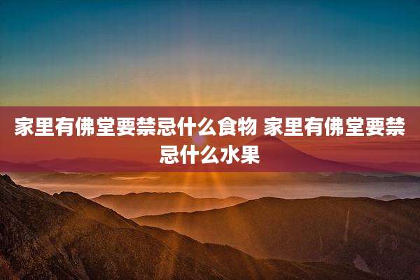 家里有佛堂要禁忌什么食物 家里有佛堂要禁忌什么水果