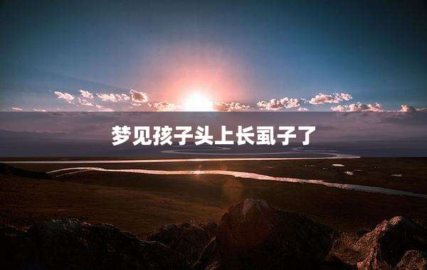梦见孩子头上长虱子了