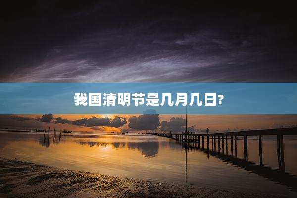 我国清明节是几月几日?