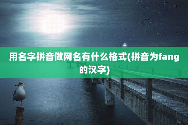 用名字拼音做网名有什么格式(拼音为fang的汉字)