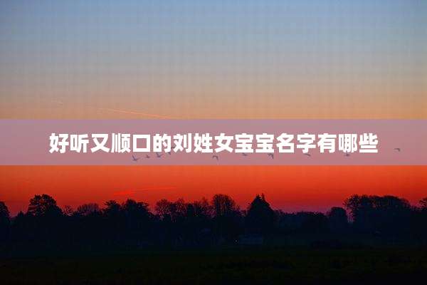 好听又顺口的刘姓女宝宝名字有哪些