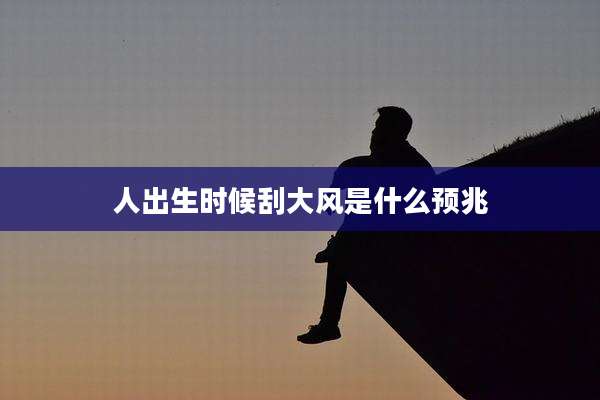 人出生时候刮大风是什么预兆