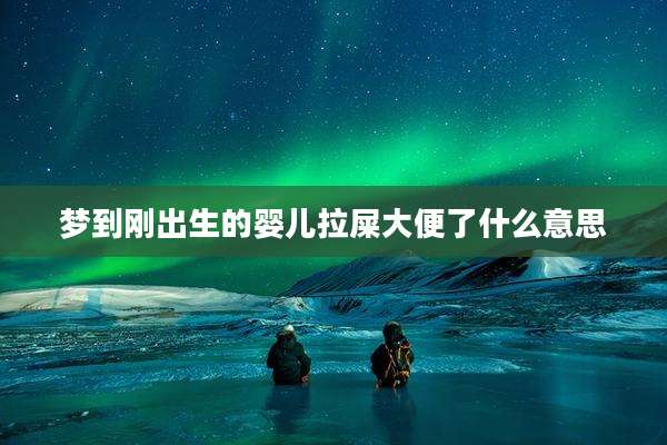 梦到刚出生的婴儿拉屎大便了什么意思