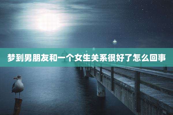 梦到男朋友和一个女生关系很好了怎么回事