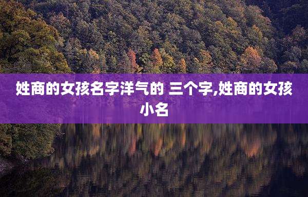 姓商的女孩名字洋气的 三个字,姓商的女孩小名