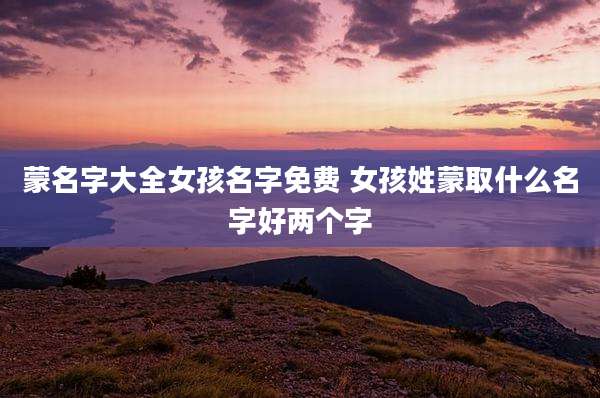 蒙名字大全女孩名字免费 女孩姓蒙取什么名字好两个字