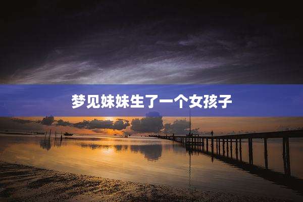 梦见妹妹生了一个女孩子