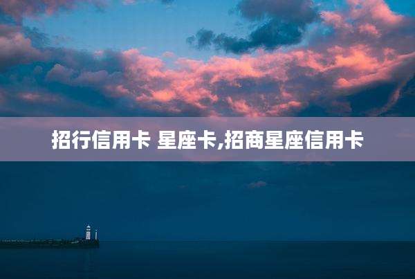 招行信用卡 星座卡,招商星座信用卡
