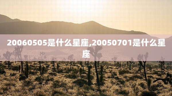 20060505是什么星座,20050701是什么星座