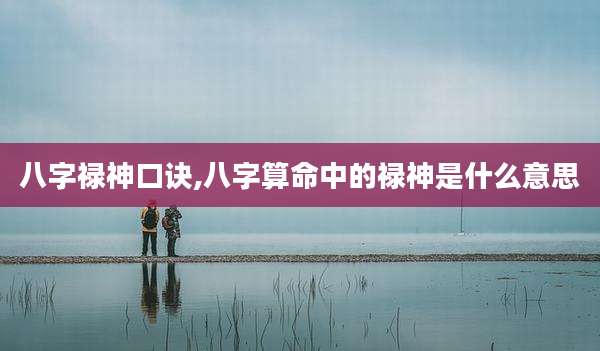 八字禄神口诀,八字算命中的禄神是什么意思