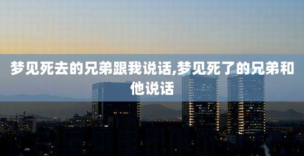 梦见死去的兄弟跟我说话,梦见死了的兄弟和他说话