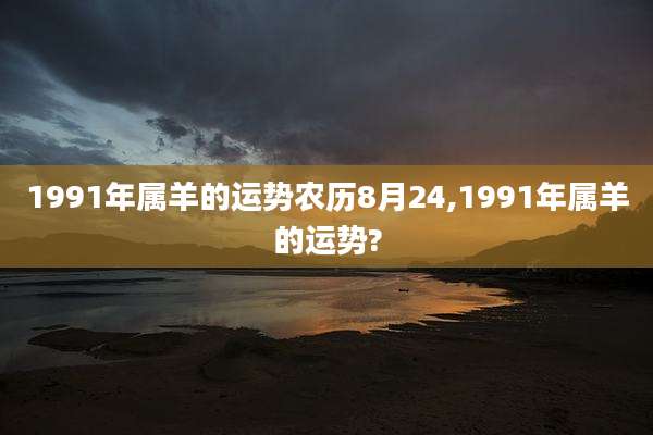 1991年属羊的运势农历8月24,1991年属羊的运势?