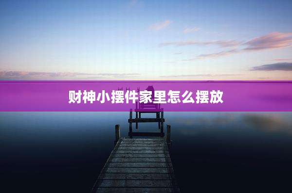 财神小摆件家里怎么摆放