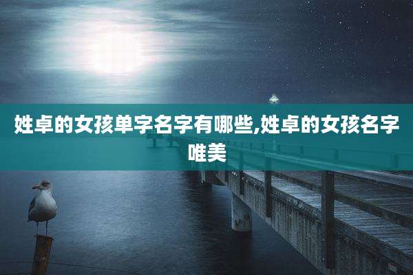 姓卓的女孩单字名字有哪些,姓卓的女孩名字唯美