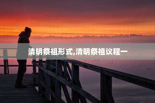 清明祭祖形式,清明祭祖议程一