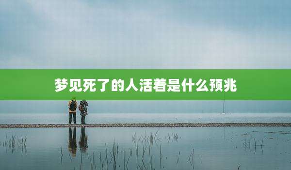 梦见死了的人活着是什么预兆
