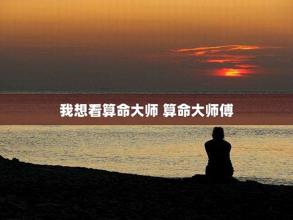我想看算命大师 算命大师傅