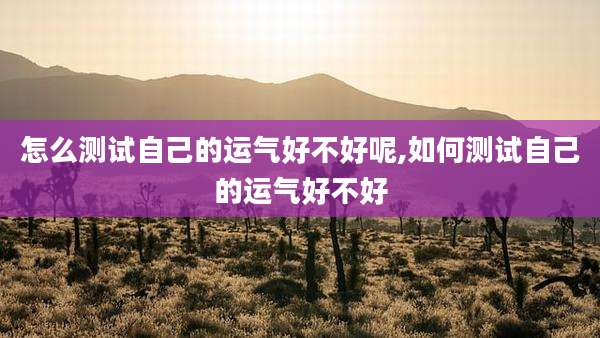 怎么测试自己的运气好不好呢,如何测试自己的运气好不好