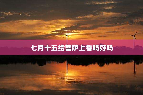 七月十五给菩萨上香吗好吗