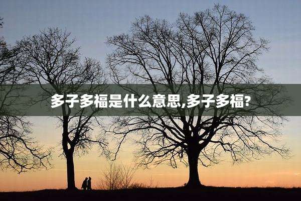 多子多福是什么意思,多子多福?