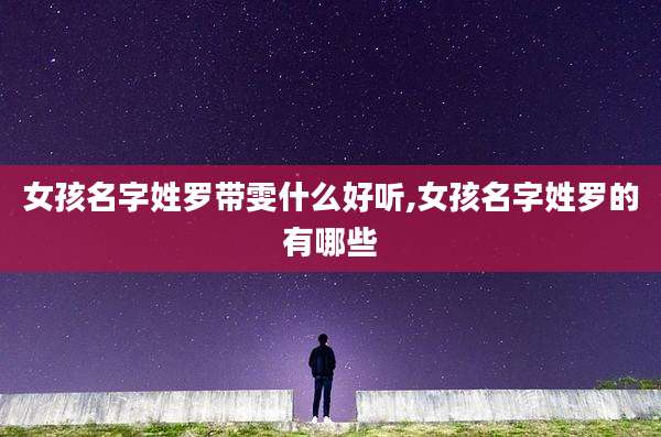 女孩名字姓罗带雯什么好听,女孩名字姓罗的有哪些