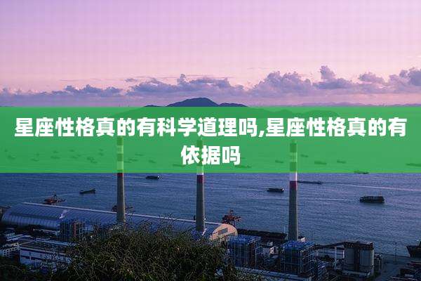星座性格真的有科学道理吗,星座性格真的有依据吗