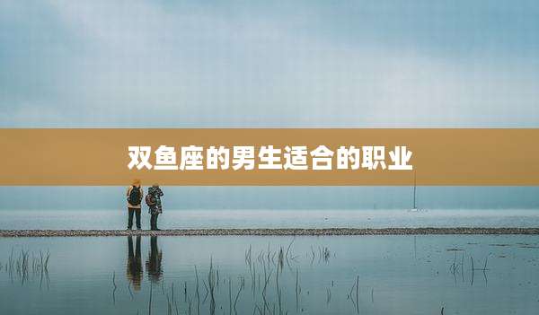 双鱼座的男生适合的职业