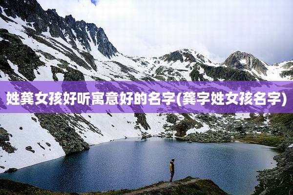 姓龚女孩好听寓意好的名字(龚字姓女孩名字)