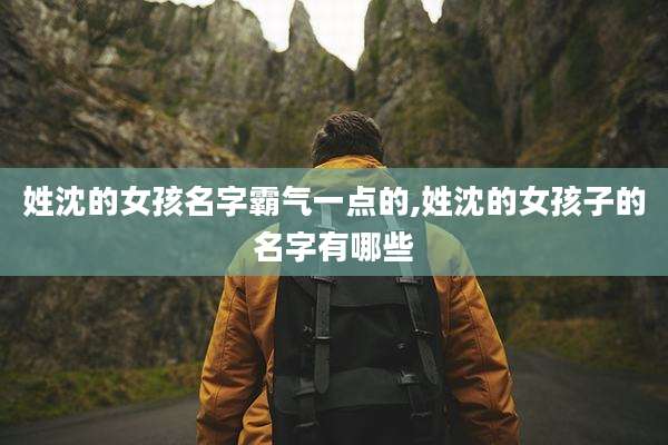 姓沈的女孩名字霸气一点的,姓沈的女孩子的名字有哪些