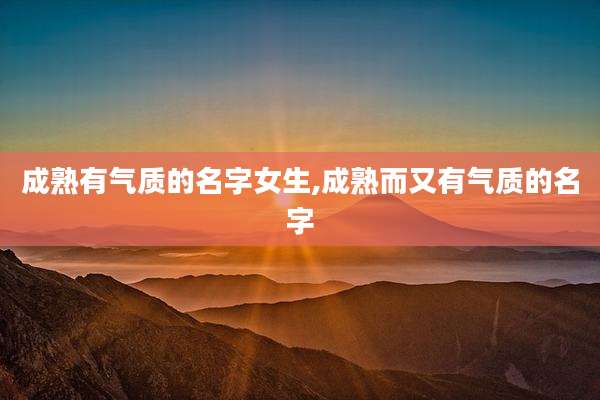 成熟有气质的名字女生,成熟而又有气质的名字
