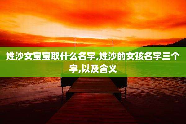 姓沙女宝宝取什么名字,姓沙的女孩名字三个字,以及含义