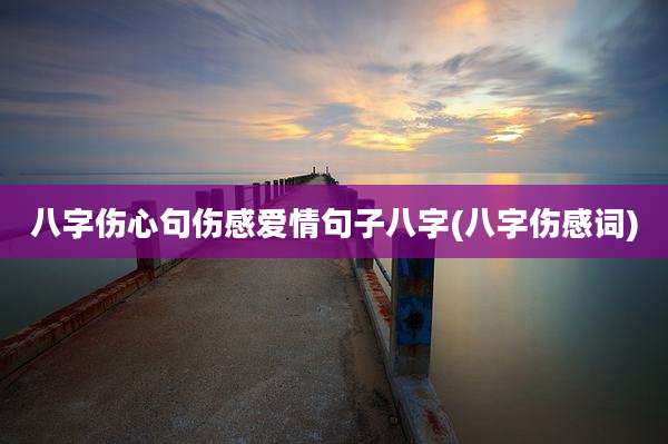 八字伤心句伤感爱情句子八字(八字伤感词)