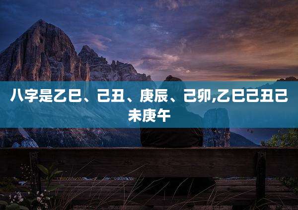 八字是乙巳、己丑、庚辰、己卯,乙巳己丑己未庚午