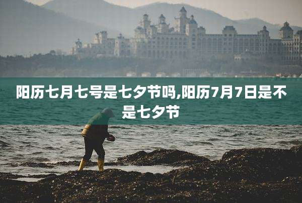 阳历七月七号是七夕节吗,阳历7月7日是不是七夕节