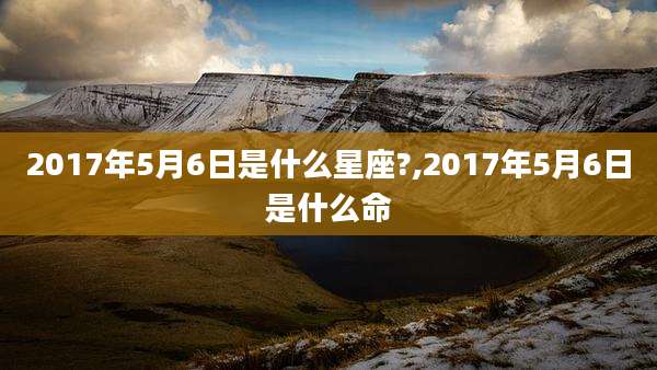 2017年5月6日是什么星座?,2017年5月6日是什么命