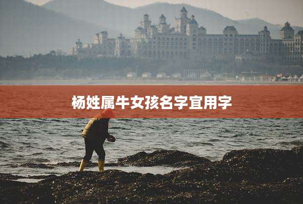 杨姓属牛女孩名字宜用字