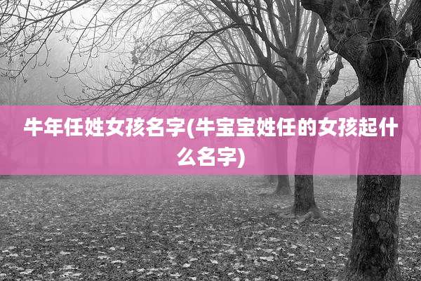 牛年任姓女孩名字(牛宝宝姓任的女孩起什么名字)