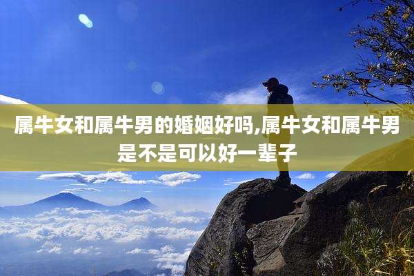 属牛女和属牛男的婚姻好吗,属牛女和属牛男是不是可以好一辈子