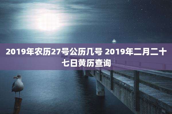 2019年农历27号公历几号 2019年二月二十七日黄历查询