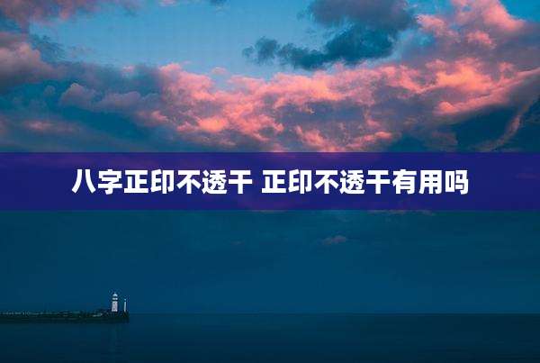 八字正印不透干 正印不透干有用吗