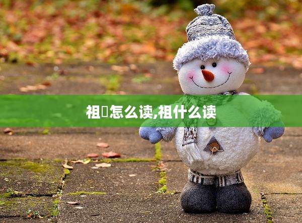 祖暅怎么读,祖什么读