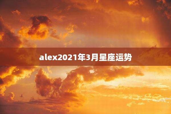 alex2021年3月星座运势