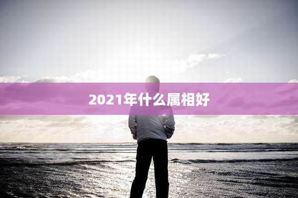 2021年什么属相好
