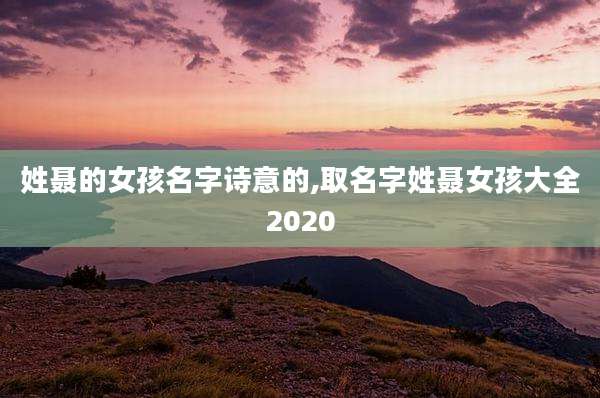 姓聂的女孩名字诗意的,取名字姓聂女孩大全2020