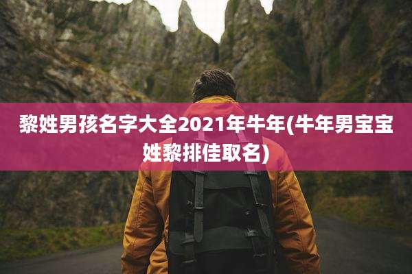 黎姓男孩名字大全2021年牛年(牛年男宝宝姓黎排佳取名)