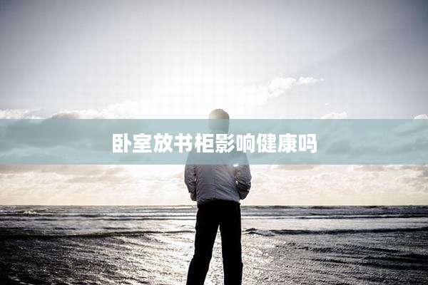 卧室放书柜影响健康吗