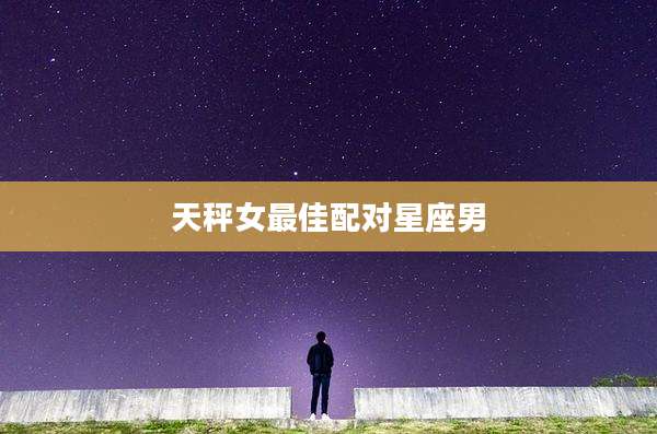天秤女最佳配对星座男